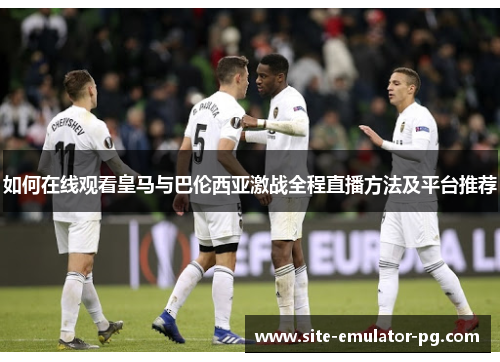 如何在线观看皇马与巴伦西亚激战全程直播方法及平台推荐