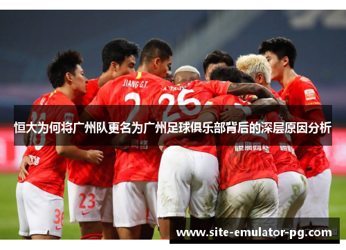 恒大为何将广州队更名为广州足球俱乐部背后的深层原因分析