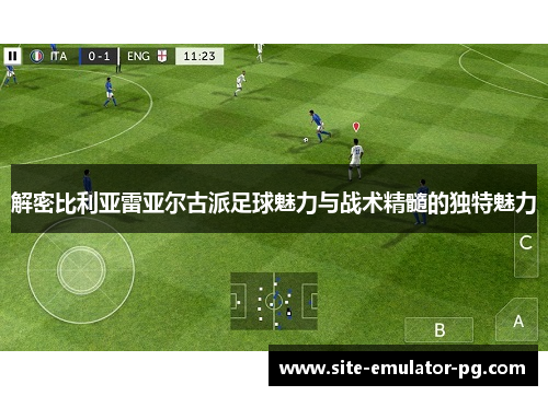 解密比利亚雷亚尔古派足球魅力与战术精髓的独特魅力