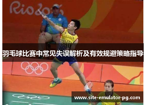 羽毛球比赛中常见失误解析及有效规避策略指导