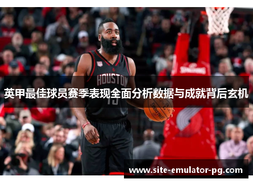 英甲最佳球员赛季表现全面分析数据与成就背后玄机