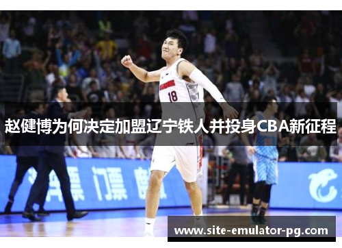 赵健博为何决定加盟辽宁铁人并投身CBA新征程