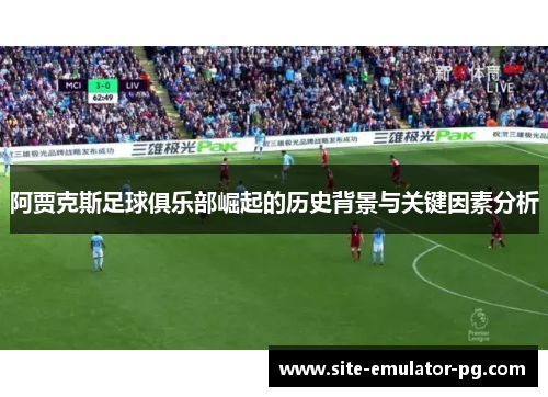 阿贾克斯足球俱乐部崛起的历史背景与关键因素分析