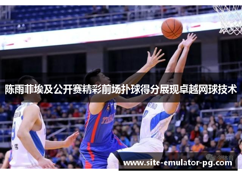 陈雨菲埃及公开赛精彩前场扑球得分展现卓越网球技术 陈雨菲埃及公开赛精彩前场扑球得分展现卓越网球技术