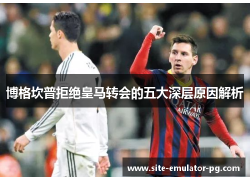 博格坎普拒绝皇马转会的五大深层原因解析
