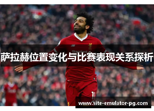 萨拉赫位置变化与比赛表现关系探析 萨拉赫位置变化与比赛表现关系探析