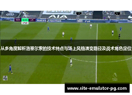 从多角度解析洛塞尔索的技术特点与场上风格演变路径及战术角色定位