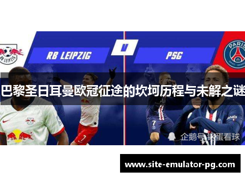 巴黎圣日耳曼欧冠征途的坎坷历程与未解之谜 巴黎圣日耳曼欧冠征途的坎坷历程与未解之谜