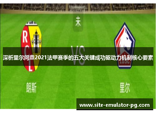 深析里尔问鼎2021法甲赛季的五大关键成功驱动力机制核心要素 深析里尔问鼎2021法甲赛季的五大关键成功驱动力机制核心要素
