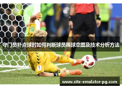 守门员扑点球时如何判断球员踢球意图及技术分析方法