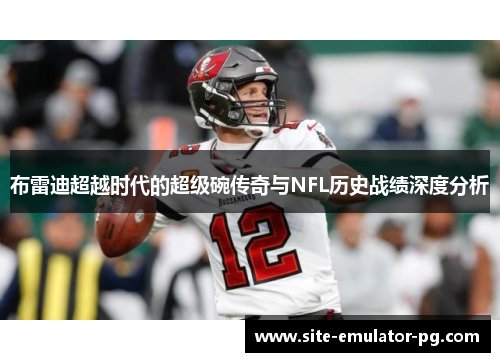 布雷迪超越时代的超级碗传奇与NFL历史战绩深度分析
