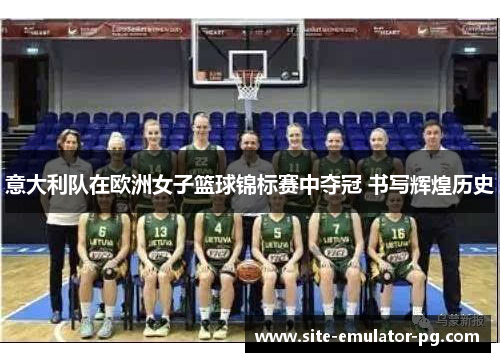 意大利队在欧洲女子篮球锦标赛中夺冠 书写辉煌历史