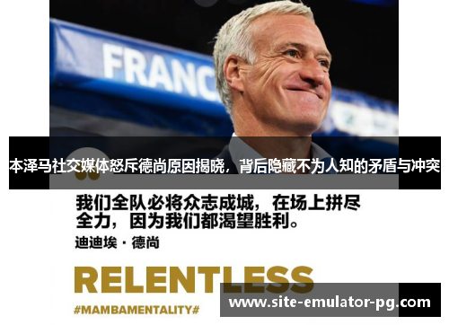 本泽马社交媒体怒斥德尚原因揭晓，背后隐藏不为人知的矛盾与冲突