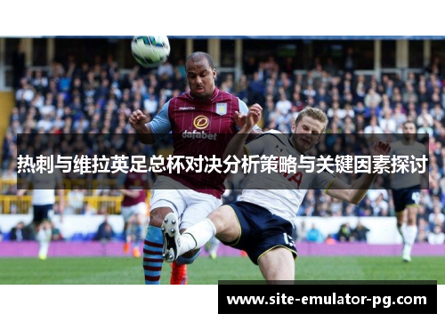 热刺与维拉英足总杯对决分析策略与关键因素探讨