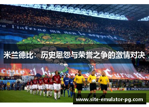 米兰德比：历史恩怨与荣誉之争的激情对决