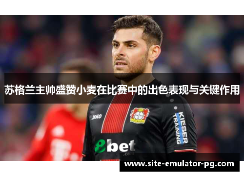 苏格兰主帅盛赞小麦在比赛中的出色表现与关键作用 苏格兰主帅盛赞小麦在比赛中的出色表现与关键作用