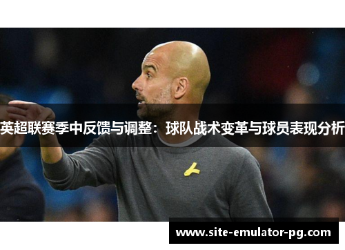 英超联赛季中反馈与调整:球队战术变革与球员表现分析 英超联赛季中反馈与调整:球队战术变革与球员表现分析