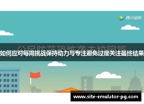 如何应对每周挑战保持动力与专注避免过度关注最终结果 如何应对每周挑战保持动力与专注避免过度关注最终结果