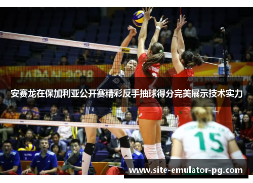 安赛龙在保加利亚公开赛精彩反手抽球得分完美展示技术实力