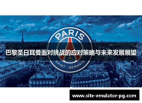 巴黎圣日耳曼面对挑战的应对策略与未来发展展望