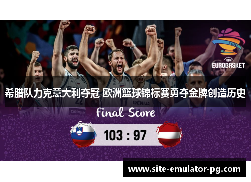 希腊队力克意大利夺冠 欧洲篮球锦标赛勇夺金牌创造历史