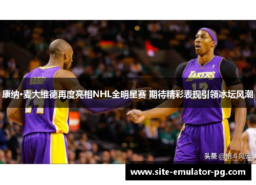 康纳·麦大维德再度亮相NHL全明星赛 期待精彩表现引领冰坛风潮