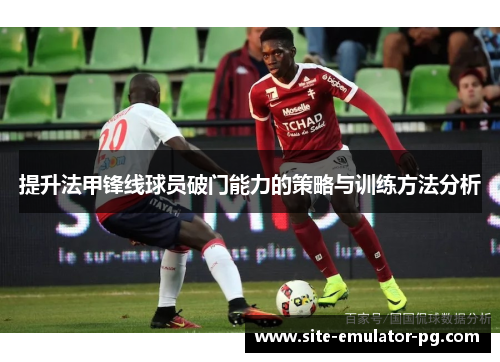 提升法甲锋线球员破门能力的策略与训练方法分析