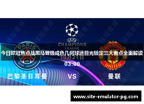 今日欧冠焦点战黑马晋级成色几何球迷目光锁定三大看点全面解读