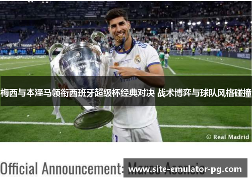 梅西与本泽马领衔西班牙超级杯经典对决 战术博弈与球队风格碰撞 梅西与本泽马领衔西班牙超级杯经典对决 战术博弈与球队风格碰撞