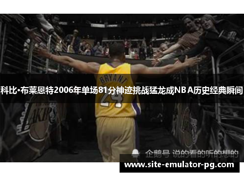 科比·布莱恩特2006年单场81分神迹挑战猛龙成NBA历史经典瞬间