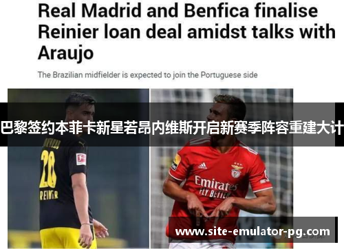 巴黎签约本菲卡新星若昂内维斯开启新赛季阵容重建大计 巴黎签约本菲卡新星若昂内维斯开启新赛季阵容重建大计