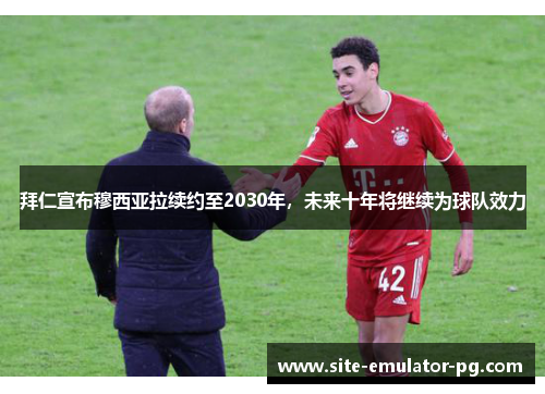 拜仁宣布穆西亚拉续约至2030年,未来十年将继续为球队效力 拜仁宣布穆西亚拉续约至2030年,未来十年将继续为球队效力