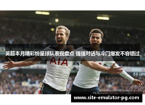 英超本月精彩纷呈球队表现盘点 强强对话与冷门爆发不容错过