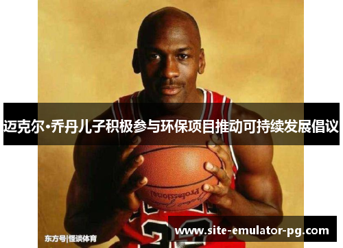 迈克尔·乔丹儿子积极参与环保项目推动可持续发展倡议