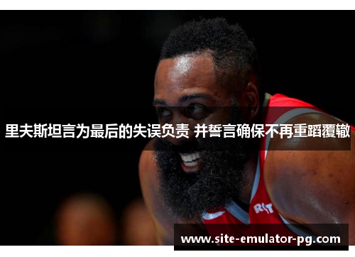 里夫斯坦言为最后的失误负责 并誓言确保不再重蹈覆辙