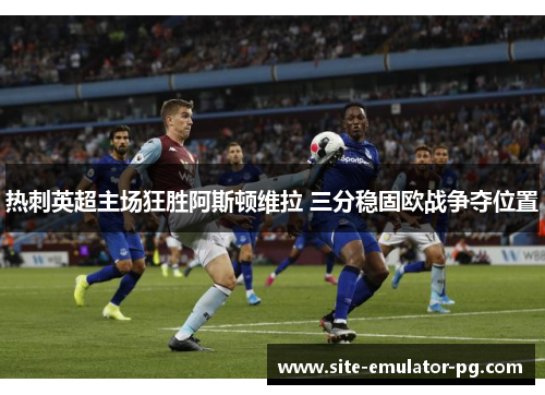 热刺英超主场狂胜阿斯顿维拉 三分稳固欧战争夺位置 热刺英超主场狂胜阿斯顿维拉 三分稳固欧战争夺位置