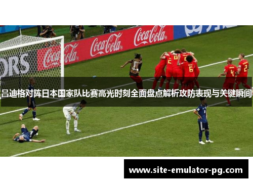 吕迪格对阵日本国家队比赛高光时刻全面盘点解析攻防表现与关键瞬间 吕迪格对阵日本国家队比赛高光时刻全面盘点解析攻防表现与关键瞬间