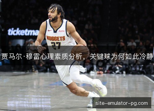 贾马尔·穆雷心理素质分析，关键球为何如此冷静
