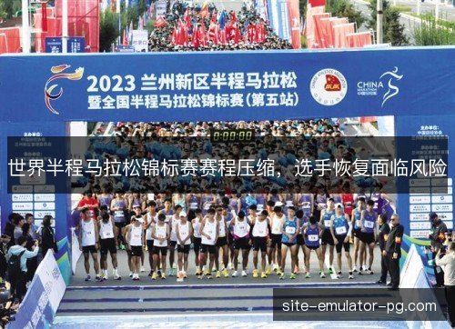 世界半程马拉松锦标赛赛程压缩,选手恢复面临风险 世界半程马拉松锦标赛赛程压缩,选手恢复面临风险